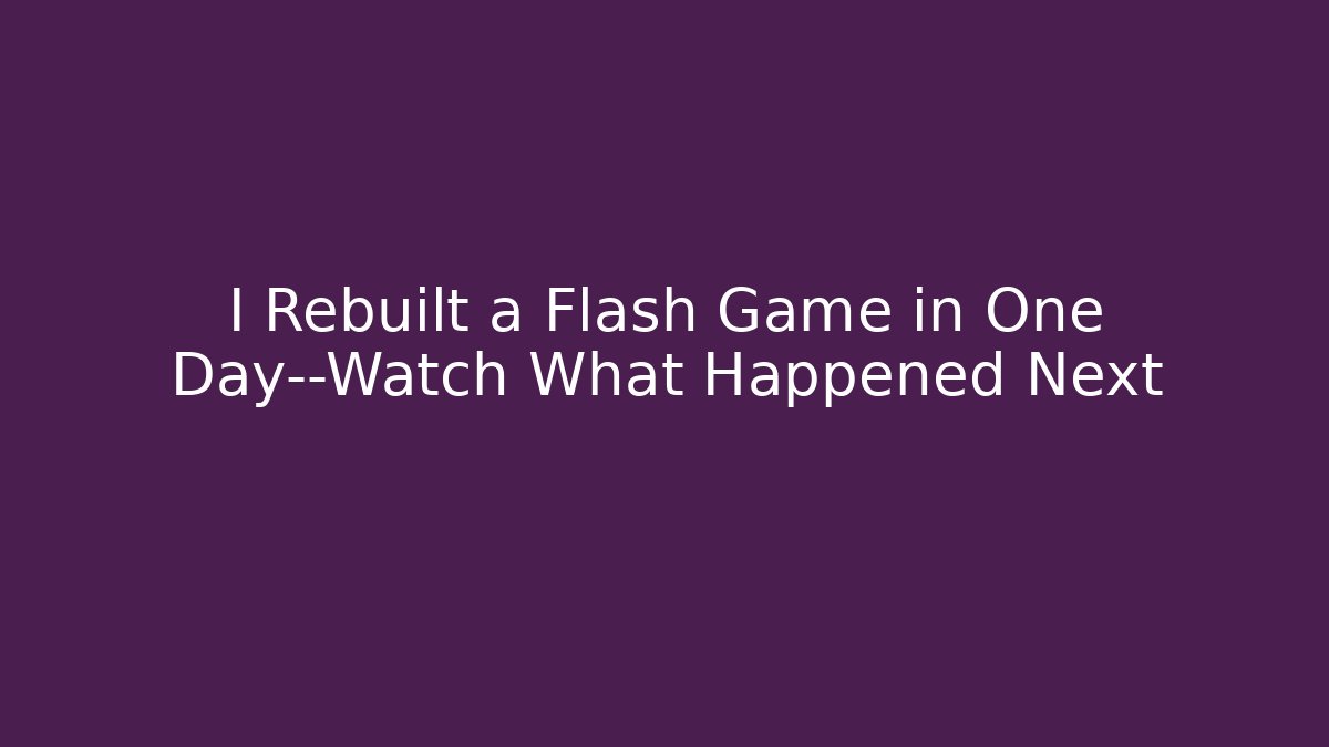 I Rebuilt a Flash Game in One Day—Watch What Happened Next