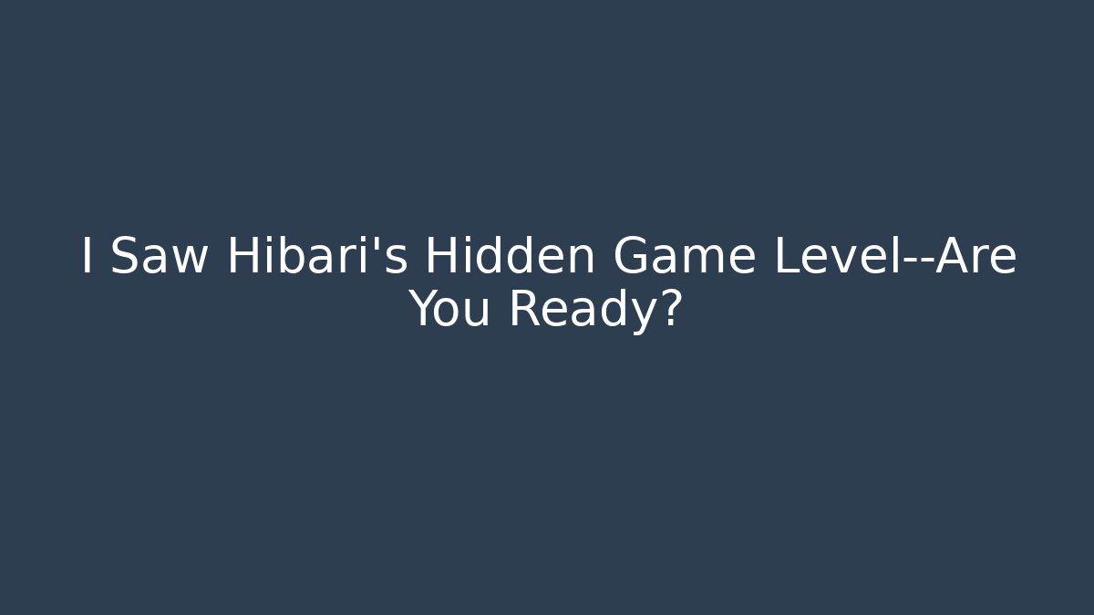 I Saw Hibari's Hidden Game Level—Are You Ready?
