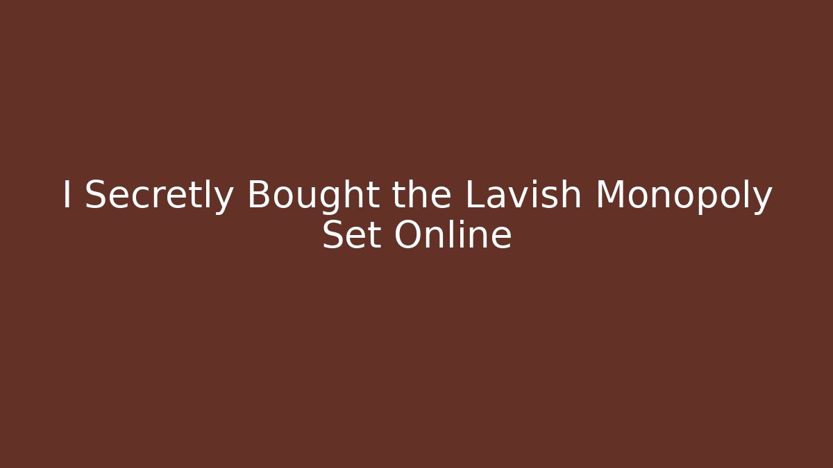 I Secretly Bought the Lavish Monopoly Set Online
