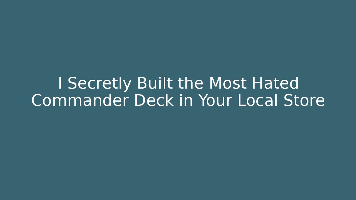 I Secretly Built the Most Hated Commander Deck in Your Local Store