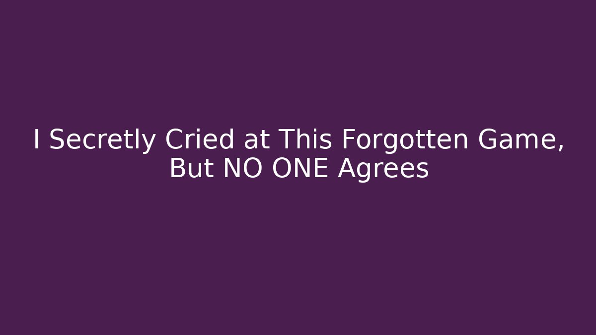 I Secretly Cried at This Forgotten Game, But NO ONE Agrees
