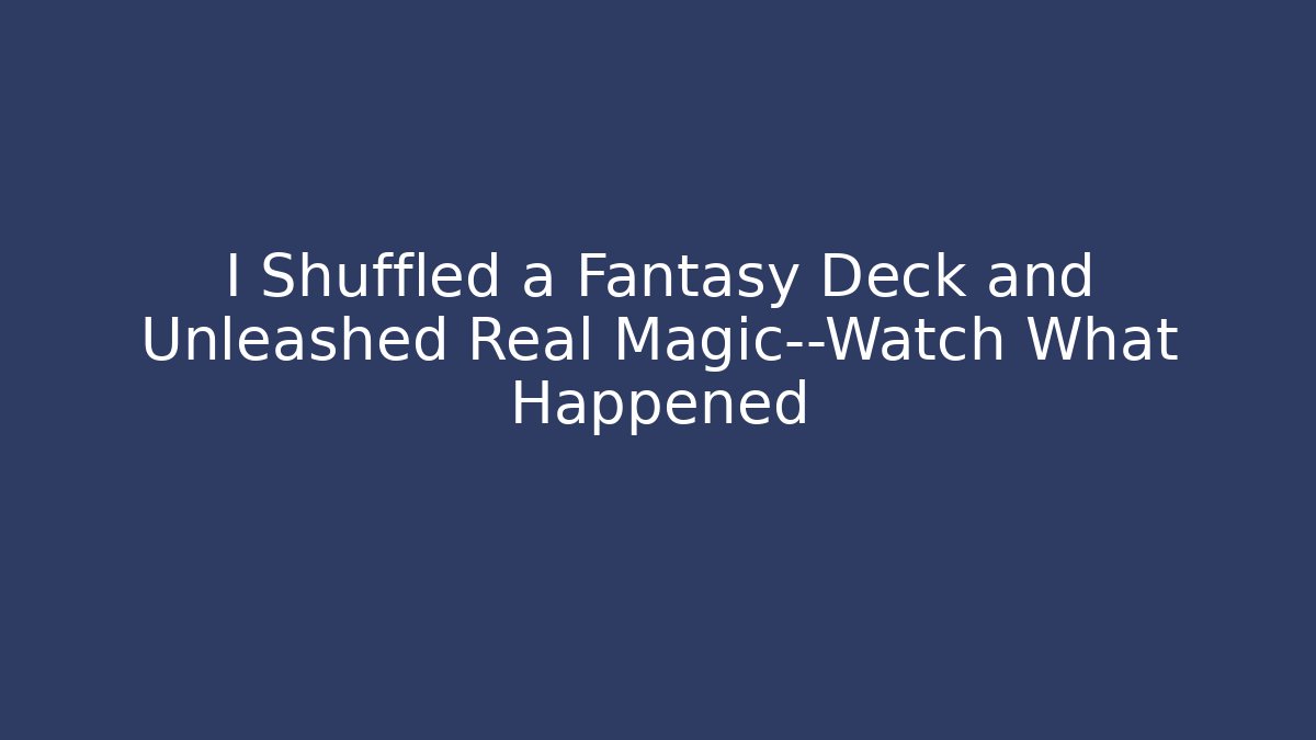 I Shuffled a Fantasy Deck and Unleashed Real Magic—Watch What Happened