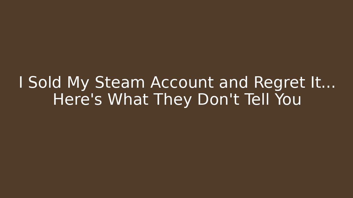 I Sold My Steam Account and Regret It… Here’s What They Don’t Tell You
