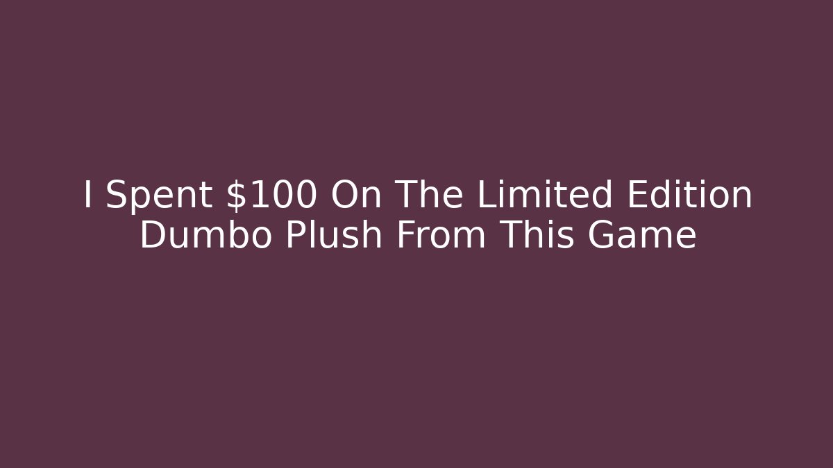 I Spent $100 On The Limited Edition Dumbo Plush From This Game