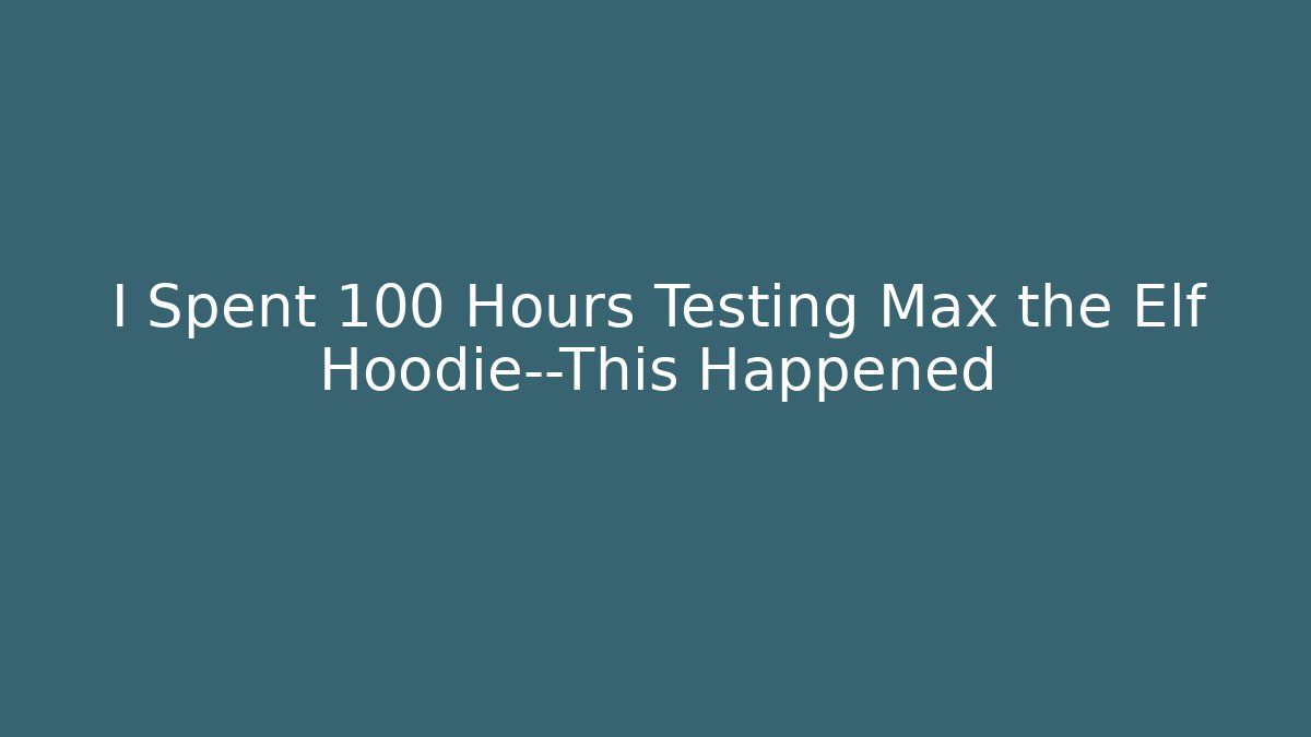 I Spent 100 Hours Testing Max the Elf Hoodie—This Happened