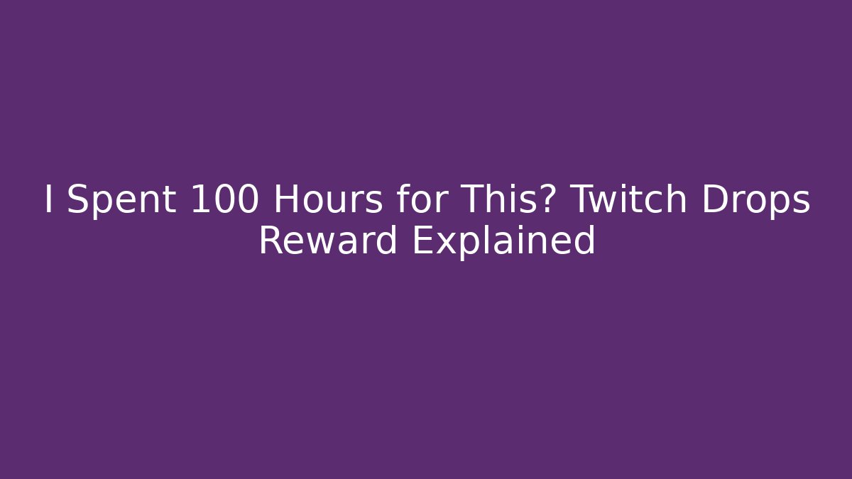 I Spent 100 Hours for This? Twitch Drops Reward Explained