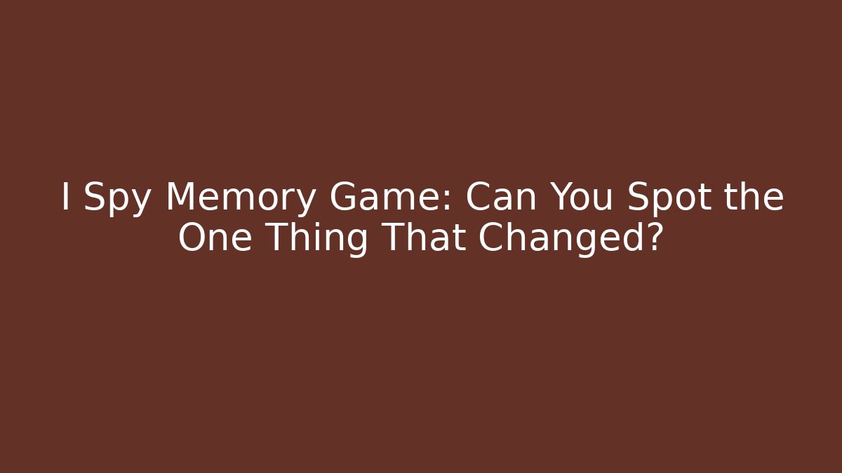I Spy Memory Game: Can You Spot the One Thing That Changed? - The Family Holidays