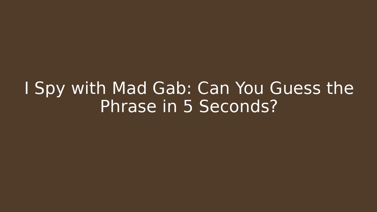 I Spy with Mad Gab: Can You Guess the Phrase in 5 Seconds?