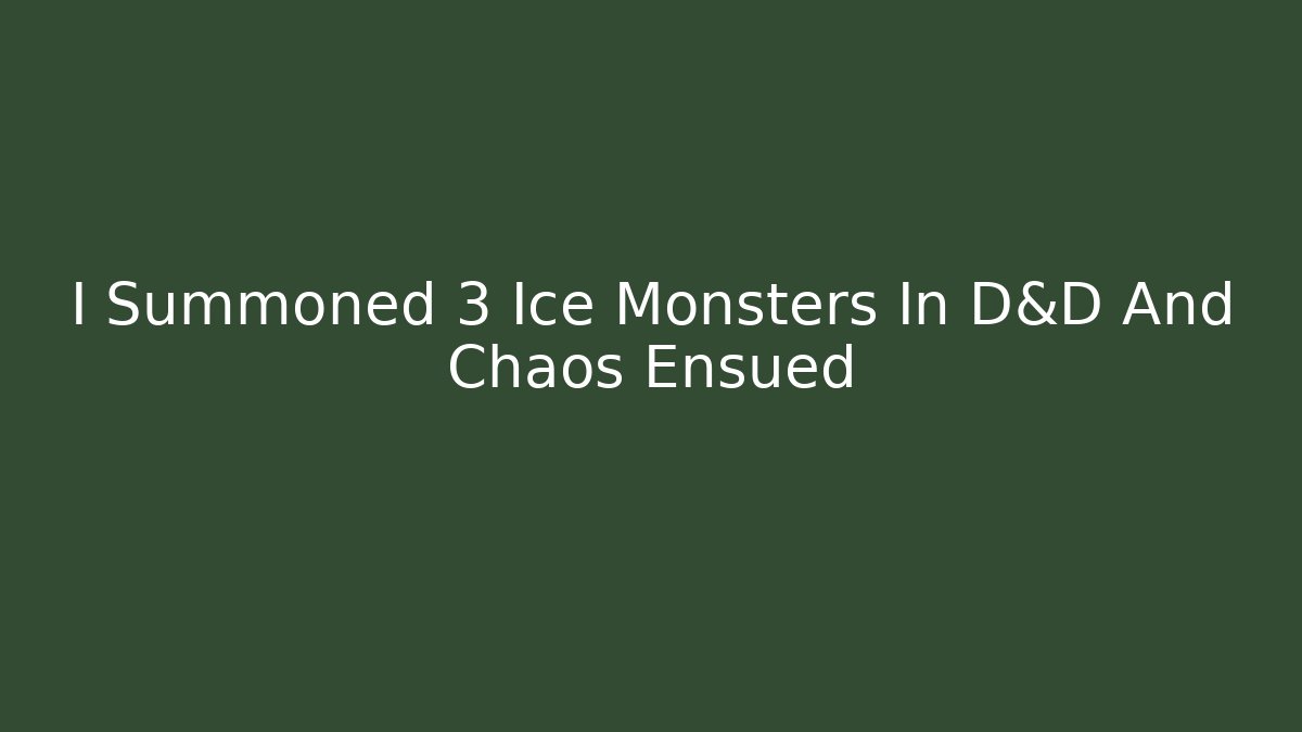 I Summoned 3 Ice Monsters In D&D And Chaos Ensued
