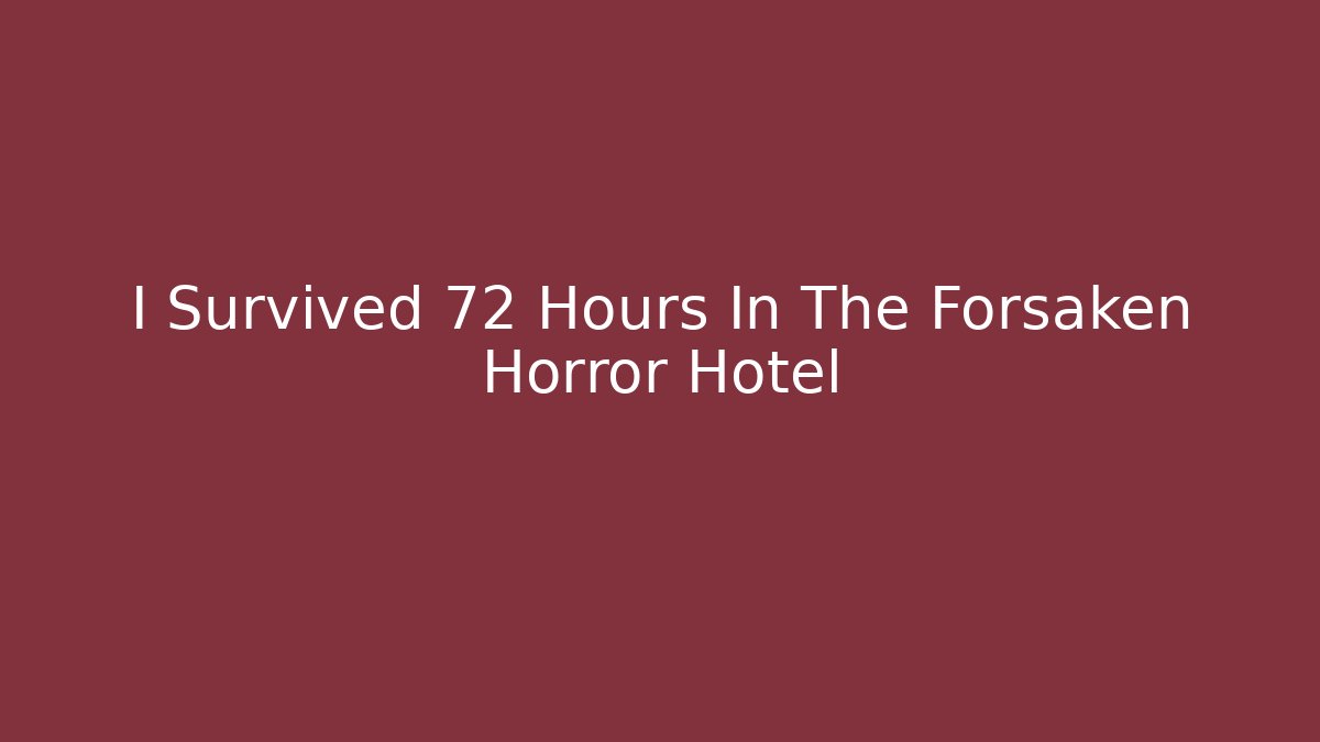 I Survived 72 Hours In The Forsaken Horror Hotel