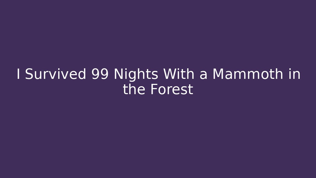 I Survived 99 Nights With a Mammoth in the Forest