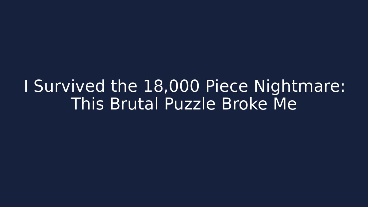 I Survived the 18,000 Piece Nightmare: This Brutal Puzzle Broke Me