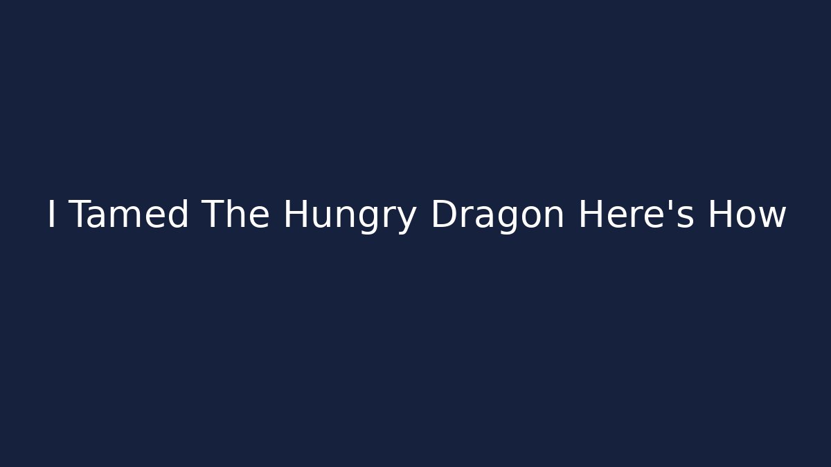 I Tamed The Hungry Dragon Here’s How