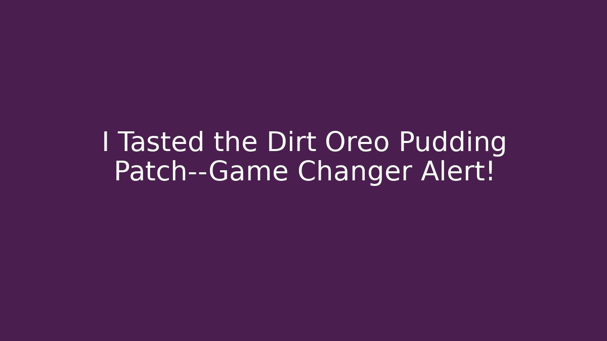 I Tasted the Dirt Oreo Pudding Patch—Game Changer Alert!