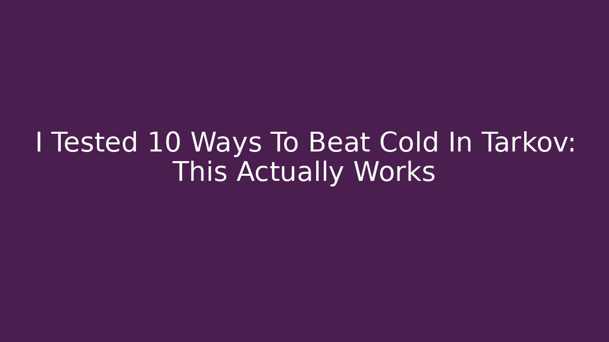 I Tested 10 Ways To Beat Cold In Tarkov: This Actually Works