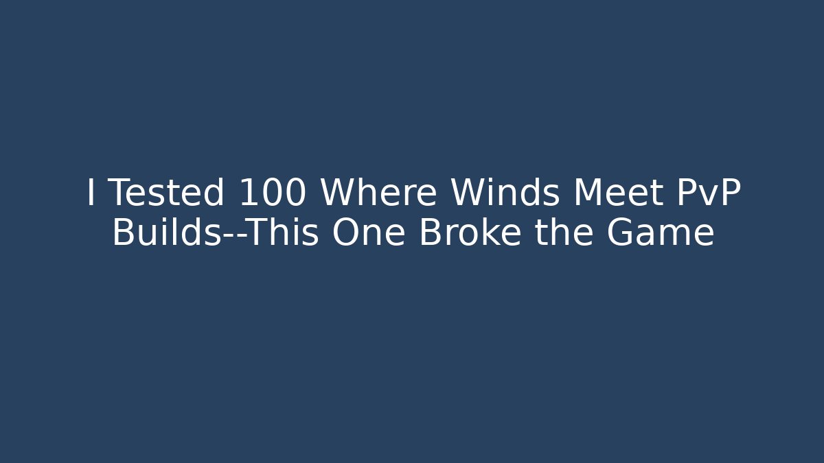 I Tested 100 Where Winds Meet PvP Builds—This One Broke the Game
