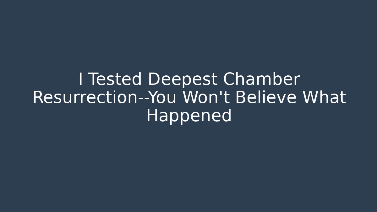 I Tested Deepest Chamber Resurrection—You Won’t Believe What Happened