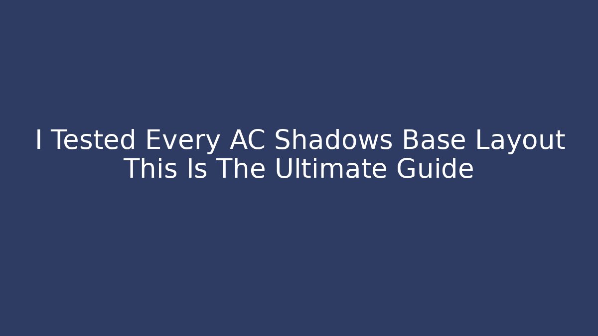 I Tested Every AC Shadows Base Layout This Is The Ultimate Guide - The Family Holidays