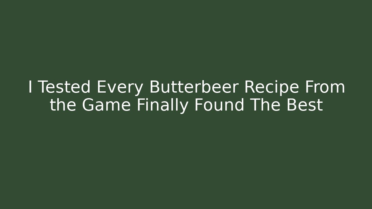 I Tested Every Butterbeer Recipe From the Game Finally Found The Best