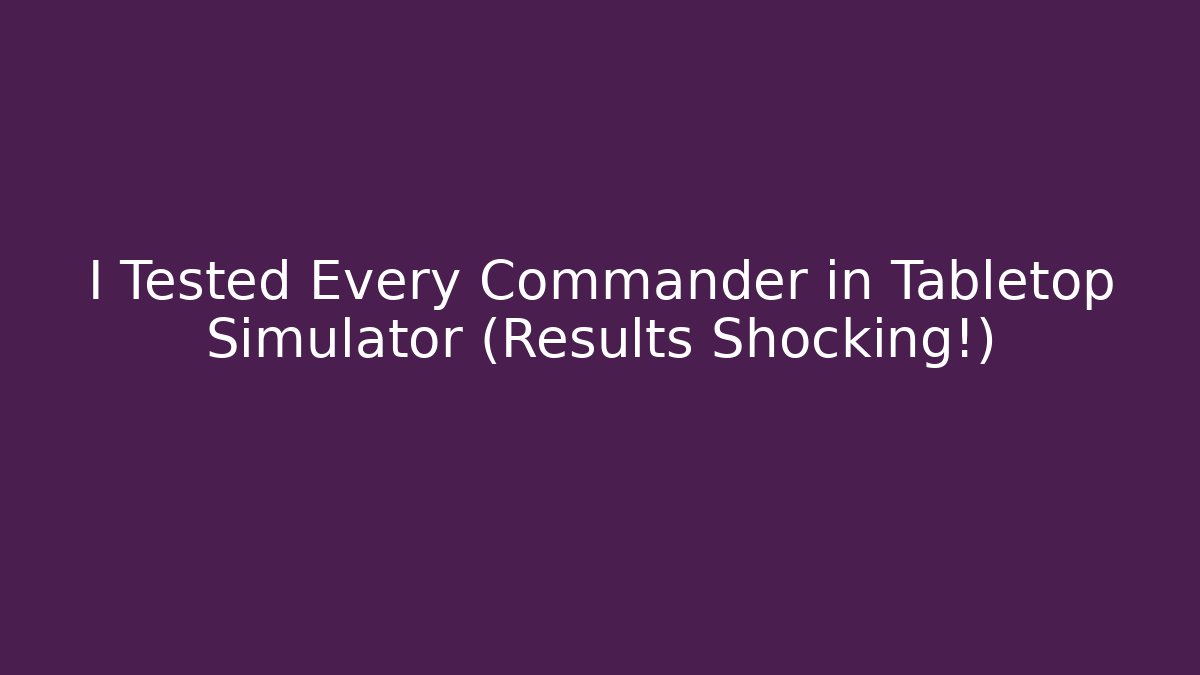 I Tested Every Commander in Tabletop Simulator (Results Shocking!) - The Family Holidays