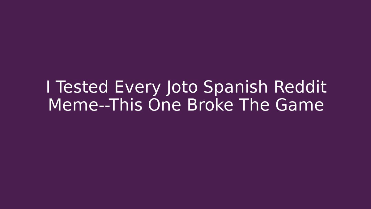 I Tested Every Joto Spanish Reddit Meme—This One Broke The Game
