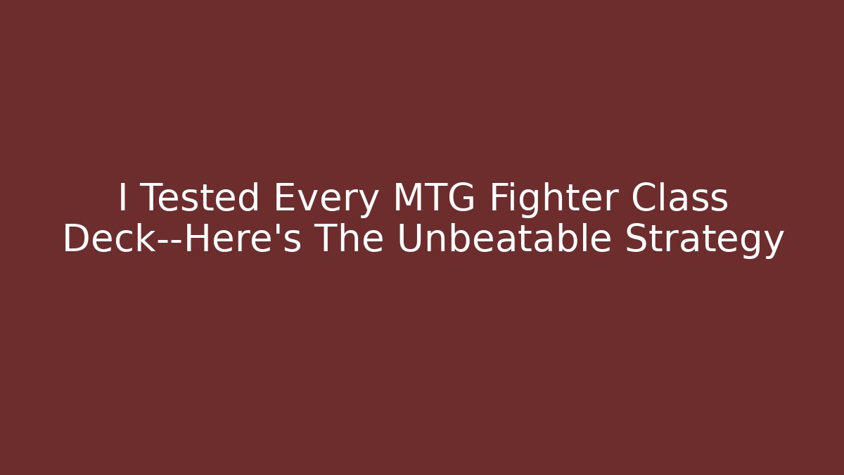 I Tested Every MTG Fighter Class Deck—Here's The Unbeatable Strategy