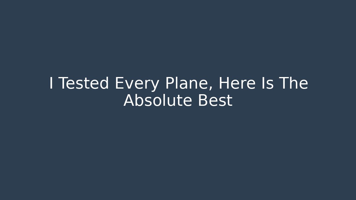I Tested Every Plane, Here Is The Absolute Best