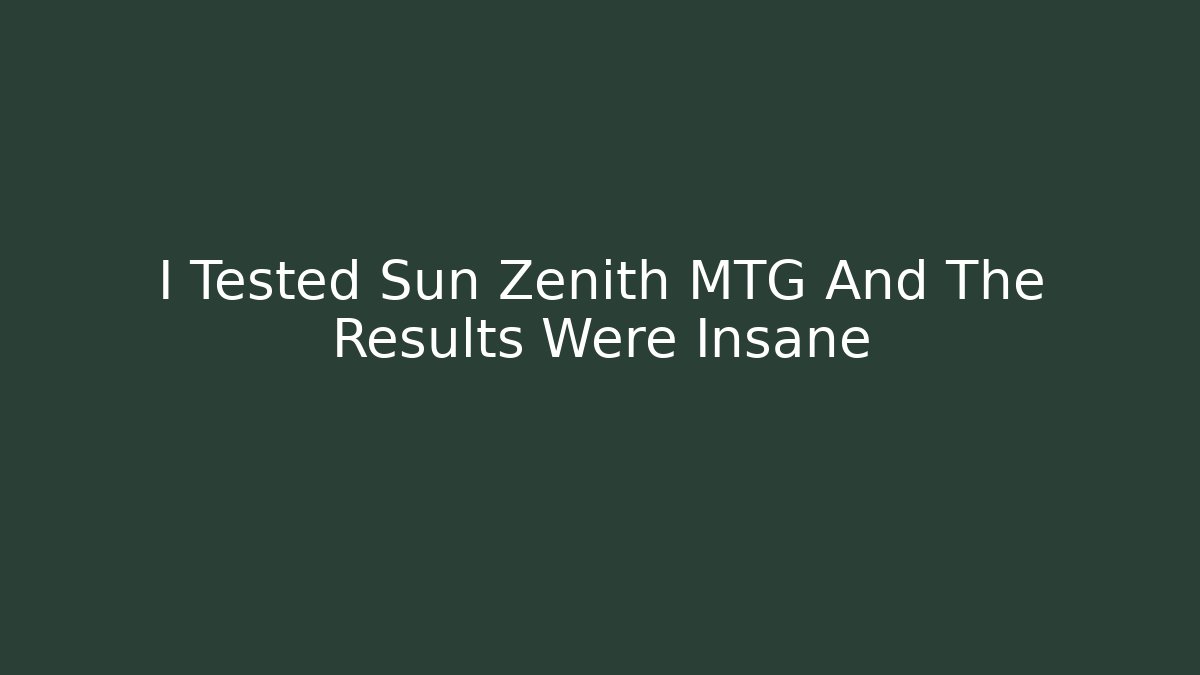 I Tested Sun Zenith MTG And The Results Were Insane