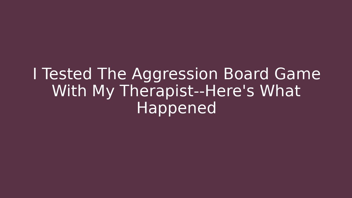 I Tested The Aggression Board Game With My Therapist—Here's What Happened