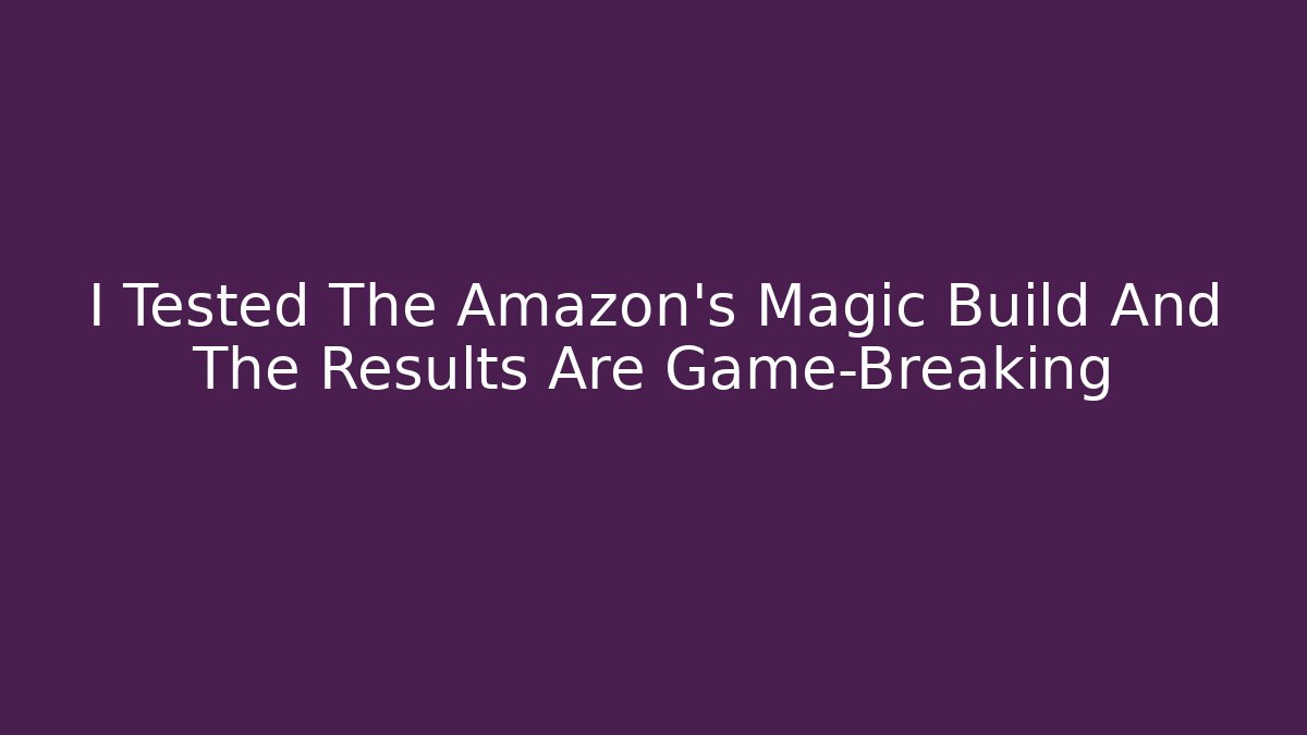 I Tested The Amazon's Magic Build And The Results Are Game-Breaking