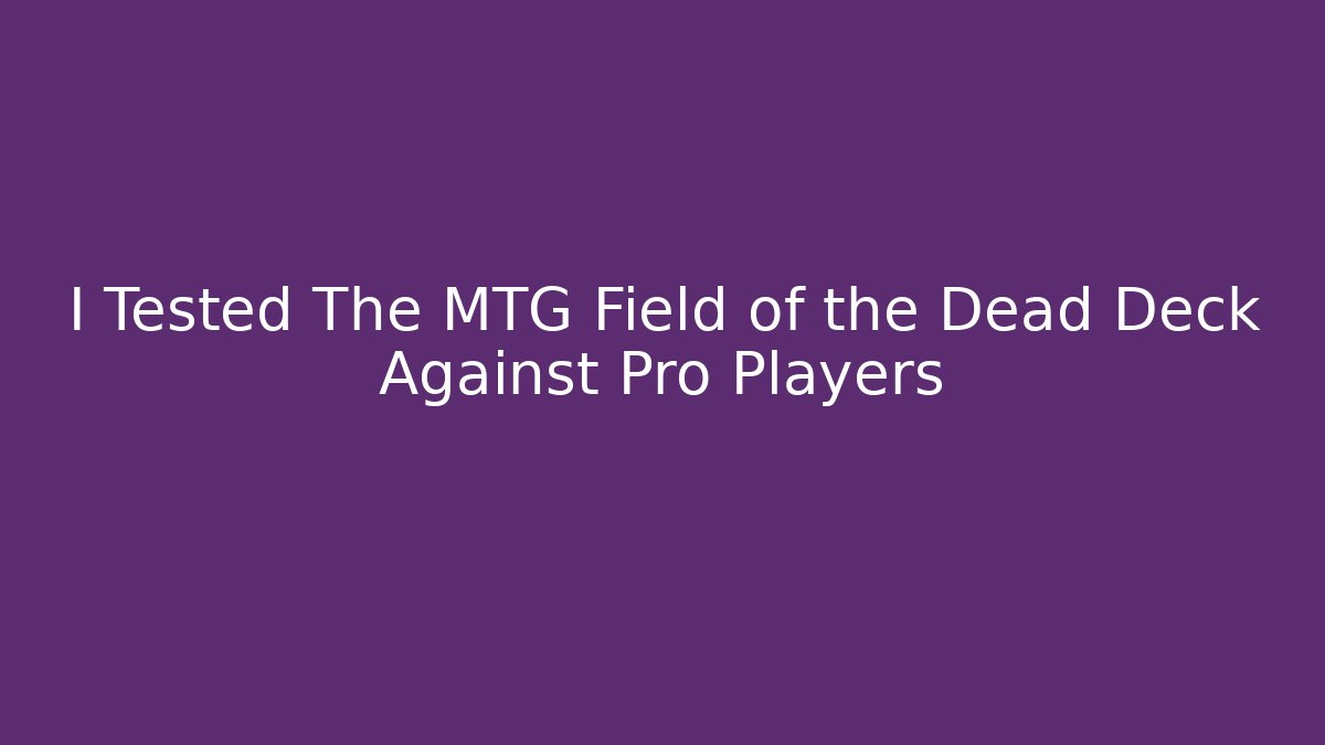 I Tested The MTG Field of the Dead Deck Against Pro Players