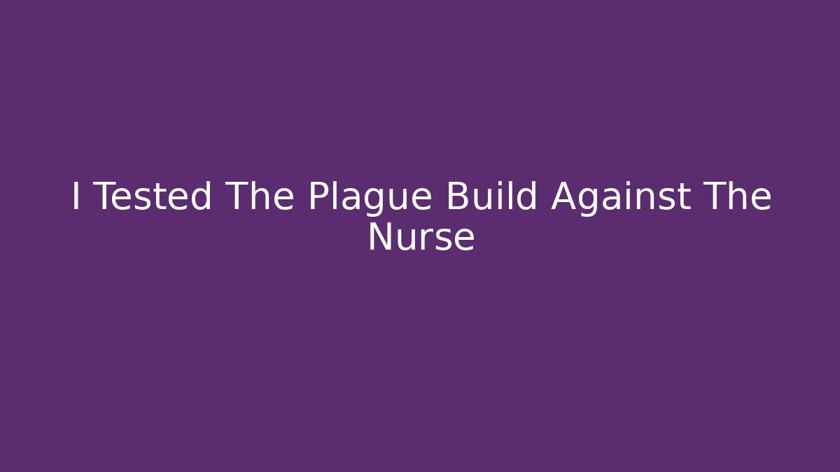 I Tested The Plague Build Against The Nurse