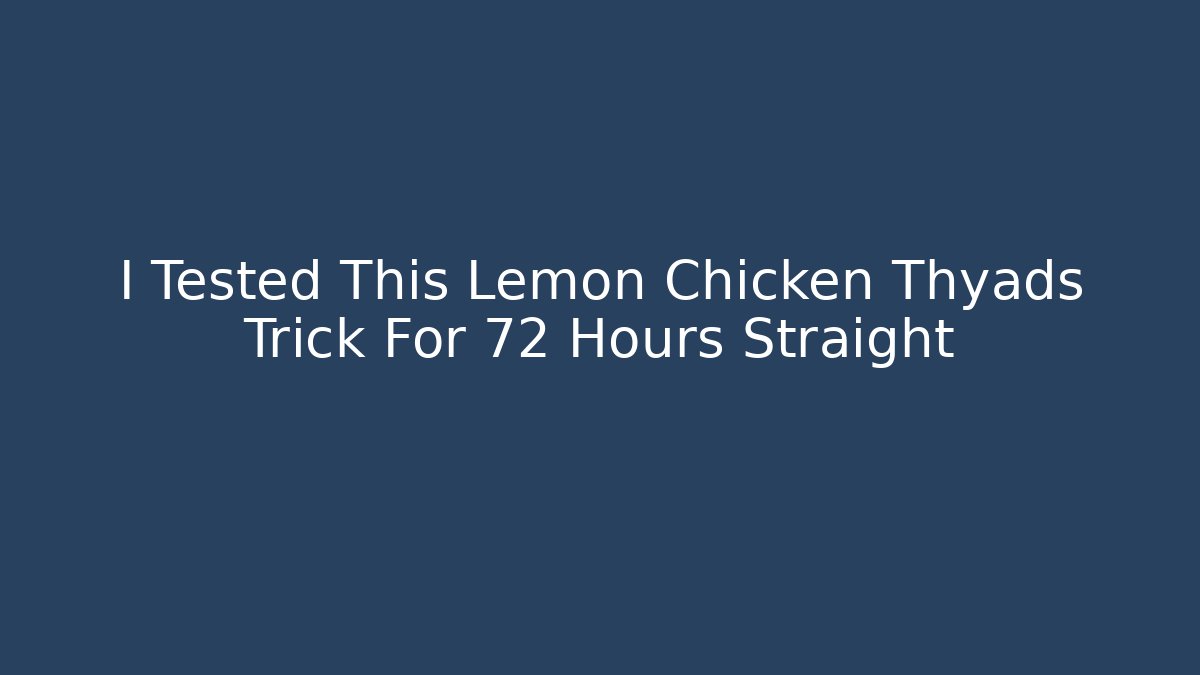 I Tested This Lemon Chicken Thyads Trick For 72 Hours Straight