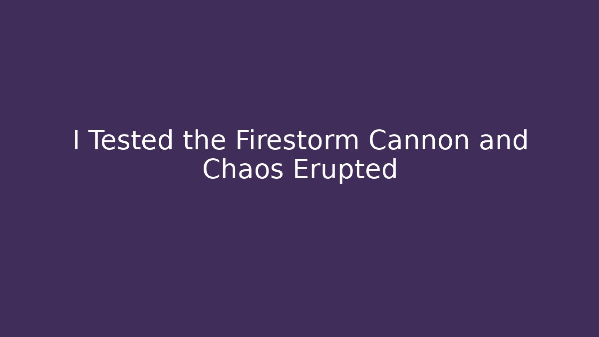 I Tested the Firestorm Cannon and Chaos Erupted