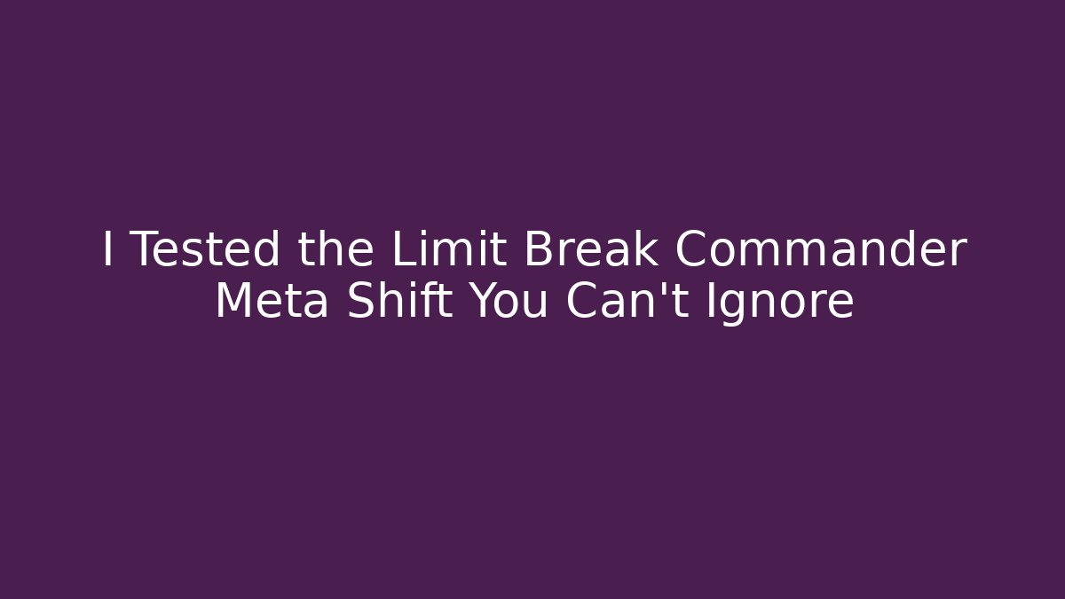 I Tested the Limit Break Commander Meta Shift You Can't Ignore