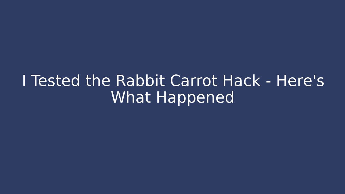 I Tested the Rabbit Carrot Hack – Here's What Happened - The Family Holidays