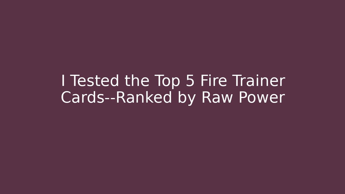 I Tested the Top 5 Fire Trainer Cards—Ranked by Raw Power - The Family Holidays