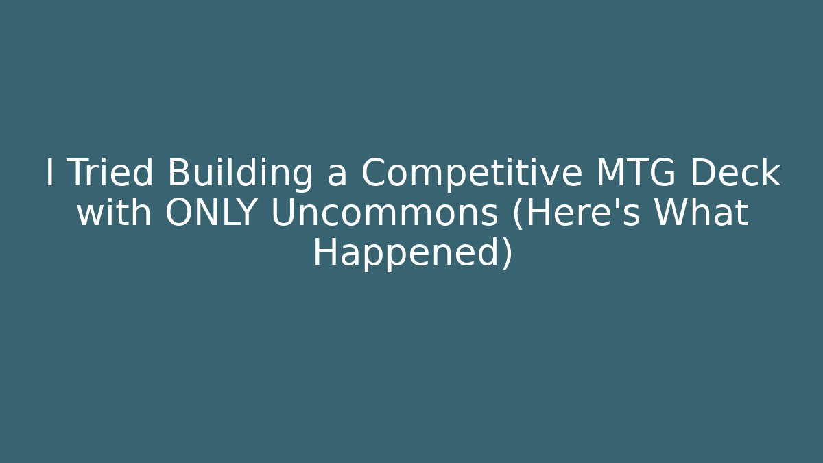 I Tried Building a Competitive MTG Deck with ONLY Uncommons (Here's What Happened)