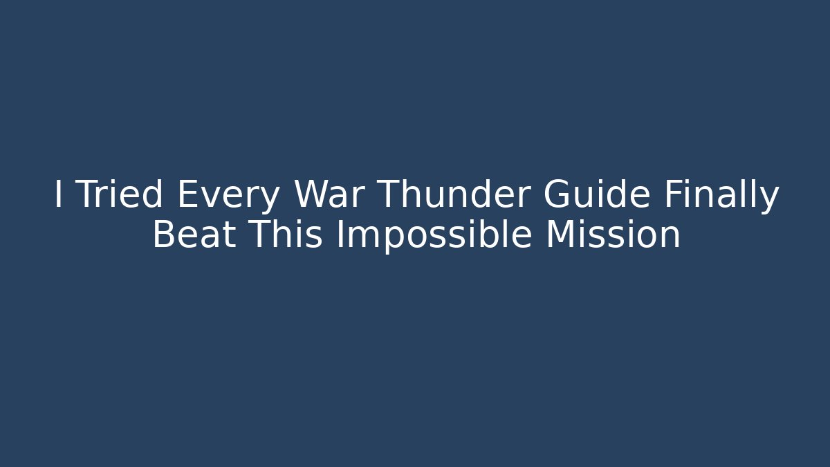 I Tried Every War Thunder Guide Finally Beat This Impossible Mission