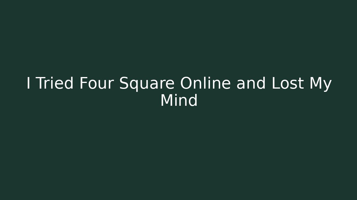 I Tried Four Square Online and Lost My Mind - The Family Holidays