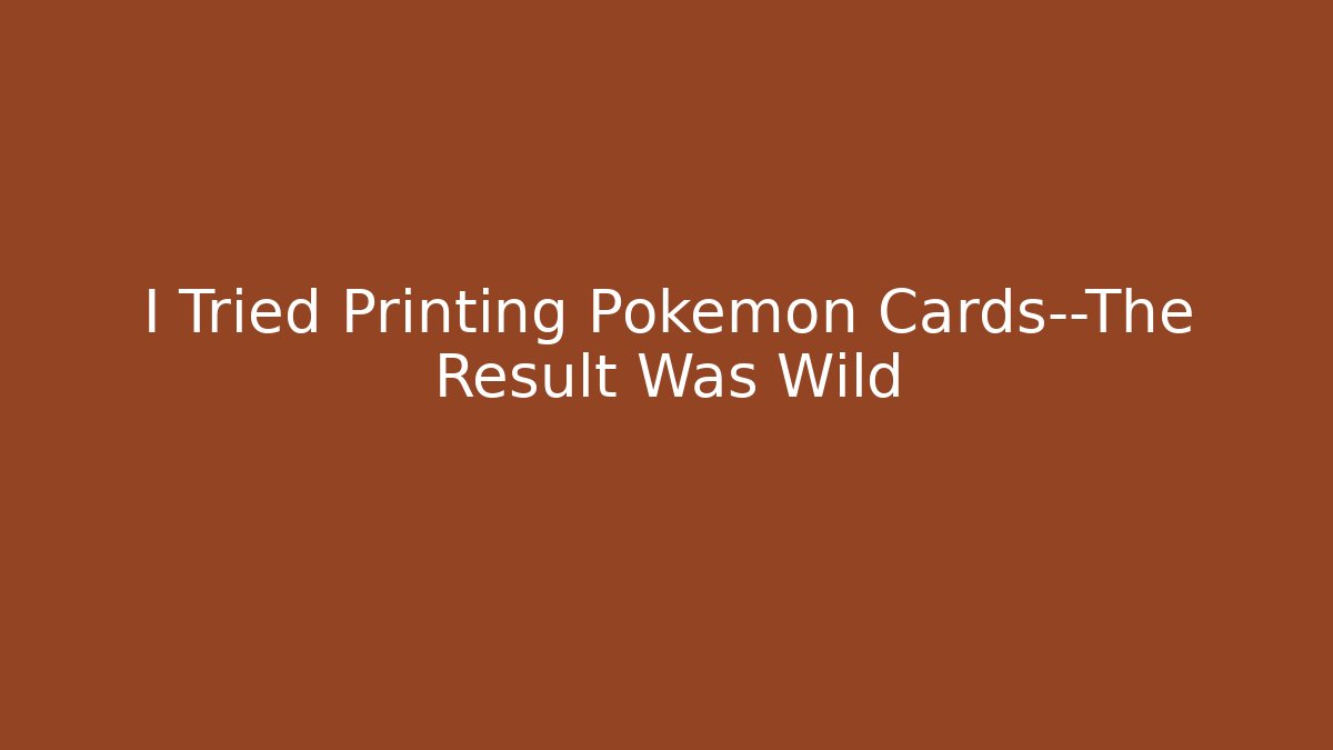 I Tried Printing Pokémon Cards—The Result Was Wild