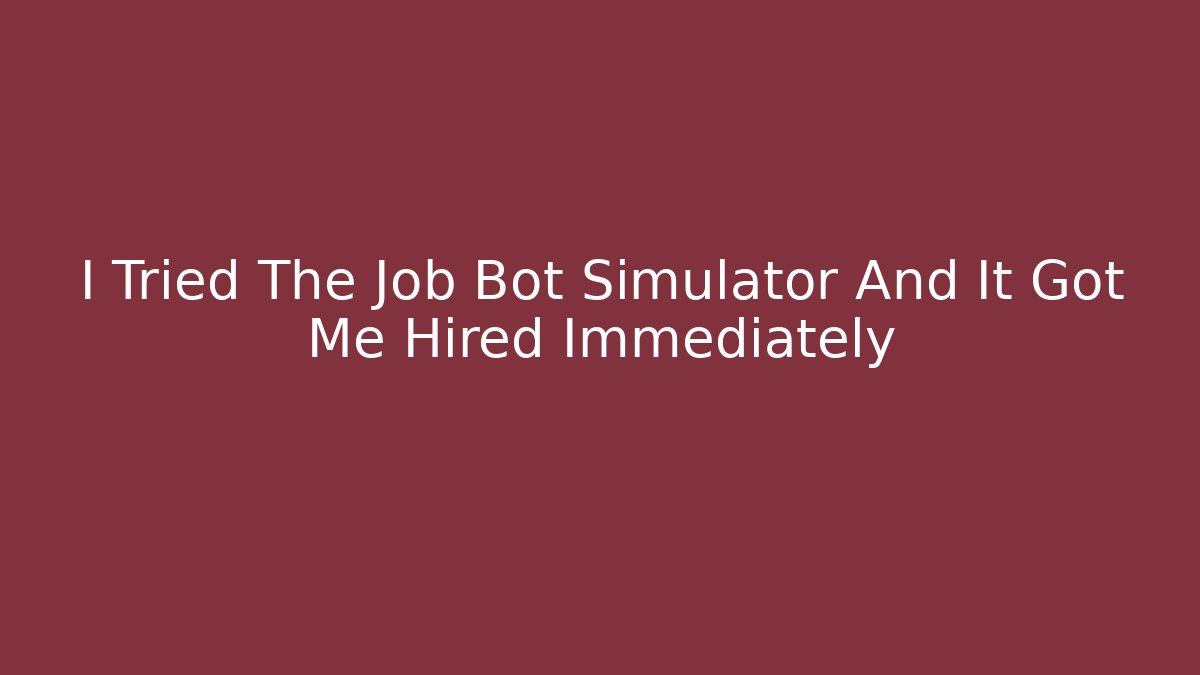 I Tried The Job Bot Simulator And It Got Me Hired Immediately