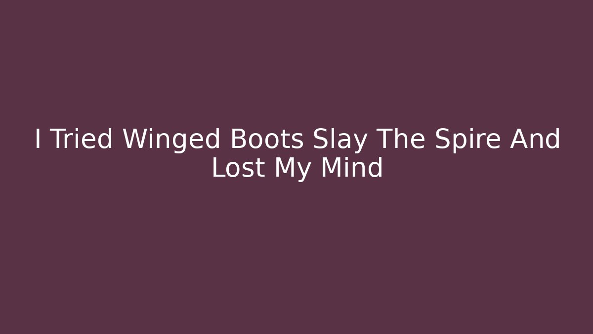I Tried Winged Boots Slay The Spire And Lost My Mind