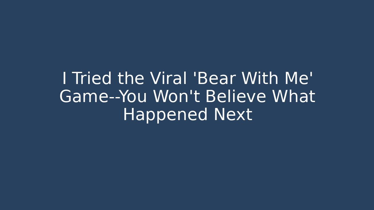 I Tried the Viral 'Bear With Me' Game—You Won't Believe What Happened Next