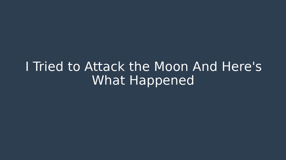 I Tried to Attack the Moon And Here's What Happened