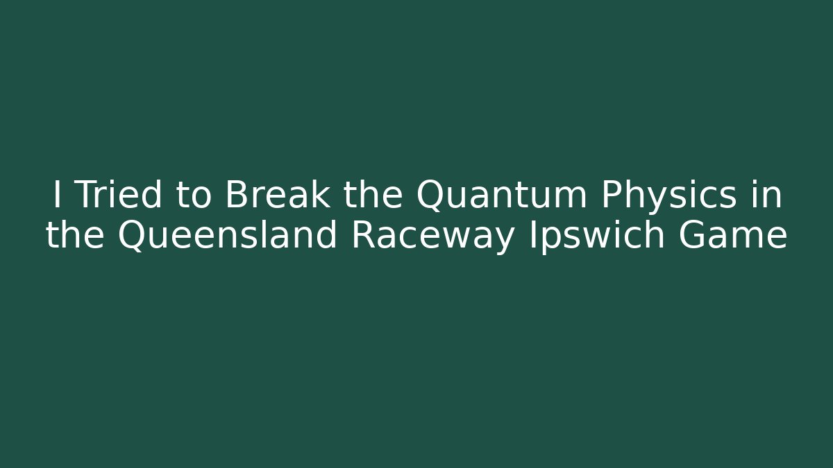 I Tried to Break the Quantum Physics in the Queensland Raceway Ipswich Game
