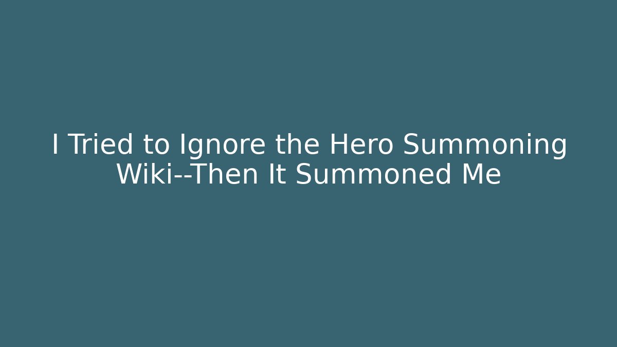 I Tried to Ignore the Hero Summoning Wiki—Then It Summoned Me