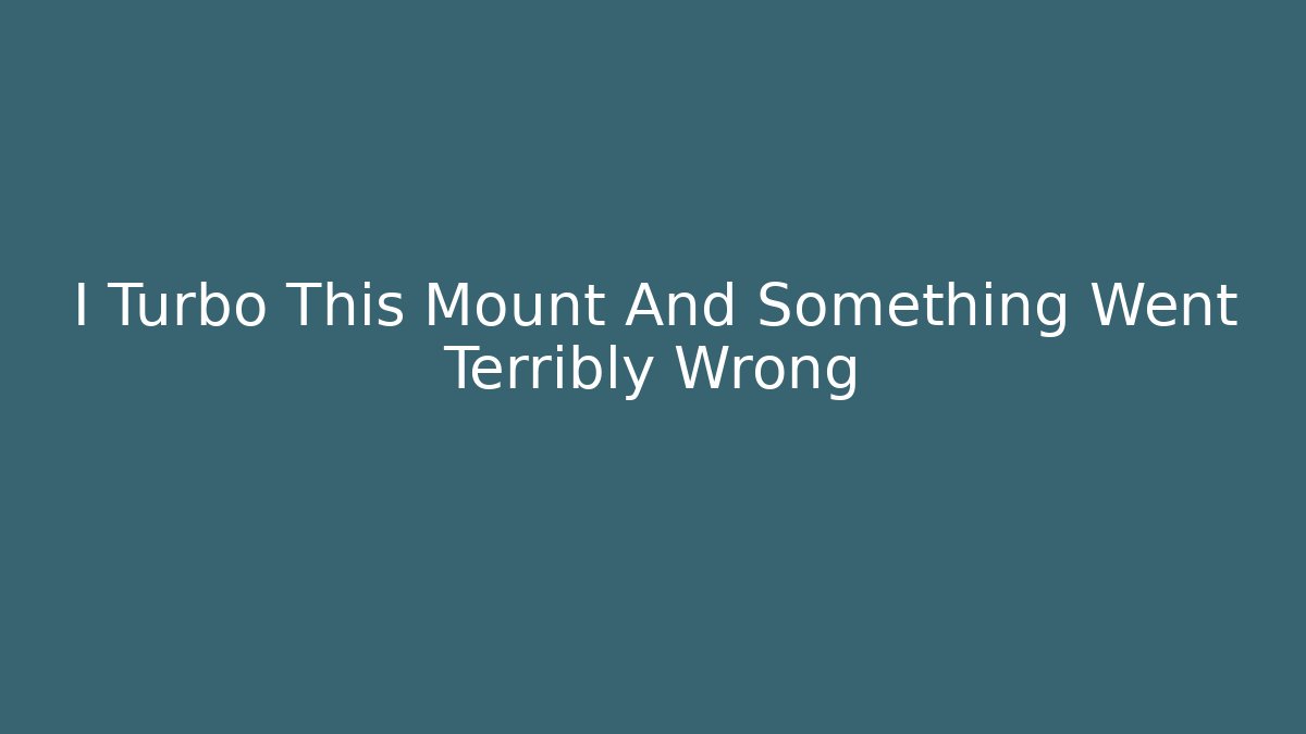 I Turbo This Mount And Something Went Terribly Wrong - The Family Holidays