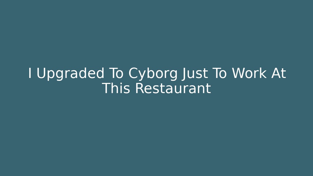 I Upgraded To Cyborg Just To Work At This Restaurant