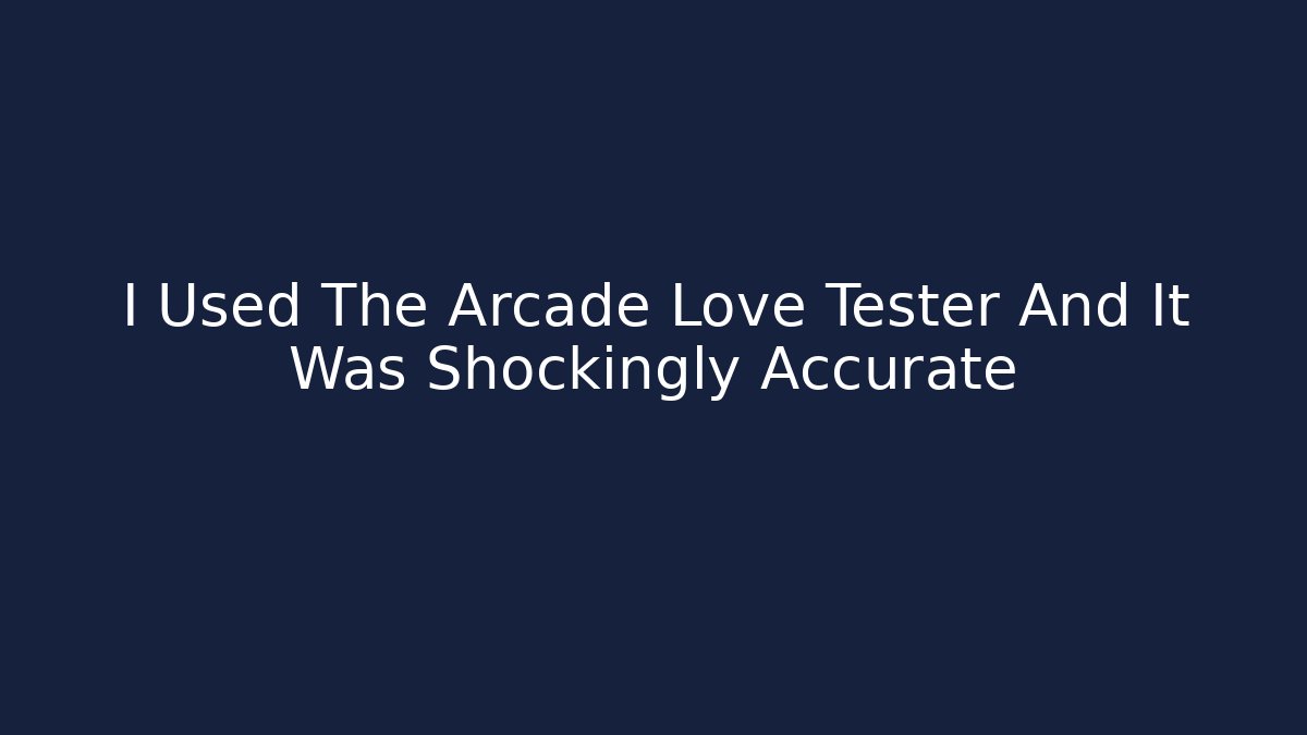 I Used The Arcade Love Tester And It Was Shockingly Accurate